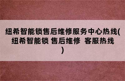 纽希智能锁售后维修服务中心热线(纽希智能锁 售后维修  客服热线)